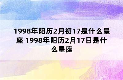 1998年阳历2月初17是什么星座 1998年阳历2月17日是什么星座